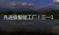 先进级智能工厂！三一17+工厂入选
！