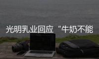 光明乳业回应“牛奶不能喝”
：目前在售产品无安全问题