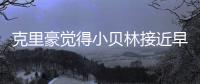 克里豪觉得小贝林接近早年的C罗，克洛泽要想办法进入足协