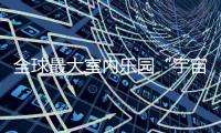 全球最大室内乐园“宇宙飞船”本周“降落”珠海