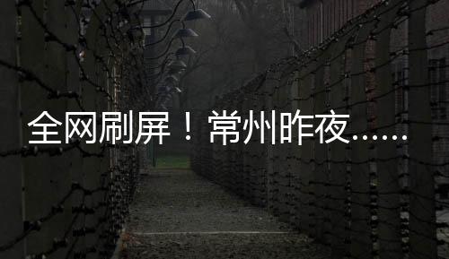 全网为你热爱的刷屏常州加油
