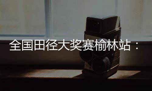 大奖谢文骏13.58秒获得铜牌