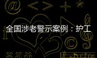 全国涉老警示案例：护工虐老被判刑�，老人网恋被骗超46万