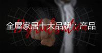 全屋家居十大品牌：产品精益求精 品牌才持久