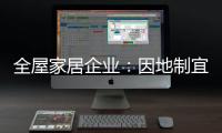 全屋家居企业	：因地制宜 加强布局