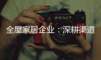 全屋家居企业：深耕渠道 因地制宜