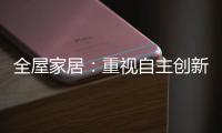 全屋家居	：重视自主创新 规避模仿抄袭