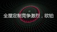 全屋定制竞争激烈	，欧铂丽剑走偏锋，占领年轻市场