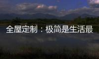 全屋定制：极简是生活最好的状态