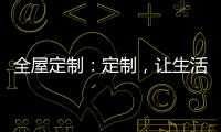 全屋定制：定制	，让生活更简单