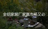 全铝家居厂家赢市场又必要做一个好的品牌