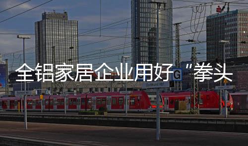全铝企业对全铝家居企业来说