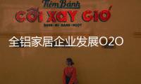 全铝家居企业发展O2O需注重品质	，关注体验