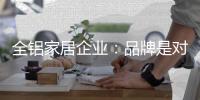 全铝家居企业：品牌是对消费者的一种保障