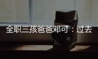 全职三孩爸爸邓可：过去十年�，对生育政策带来的变化感受最明显｜我这十年