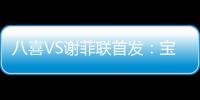 八喜VS谢菲联首发	：宝岛小将登场 高翔捍卫土炮