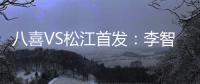 八喜VS松江首发�：李智超荣宇射手PK 罗迪克压阵