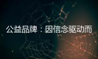 公益品牌：因信念驱动而实现品牌良知