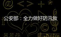 公安部	：全力做好防汛救灾和维护稳定工作