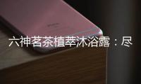 六神茗茶植萃沐浴露
：尽享畅快茶香沐浴