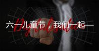 六一儿童节，我们一起——陪伴才是给孩子最好的礼物