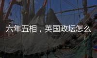六年五相	，英国政坛怎么了

？