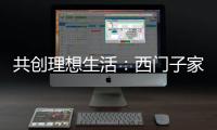 共创理想生活：西门子家电，用户生活的智能管家