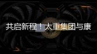 共启新程
！太重集团与康明斯达成战略合作