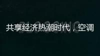 共享经济热潮时代，空调业也适合蹭这热闹吗?