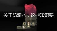 关于防溺水，这些知识要知道