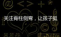关注脊柱侧弯
，让孩子挺直腰杆