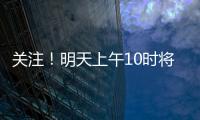 关注！明天上午10时将举行重磅发布会