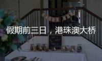 假期前三日	，港珠澳大桥迎“北上南下”客流双高峰