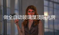 做全自动玻璃屋顶阳光房，如何避免让自己后悔?