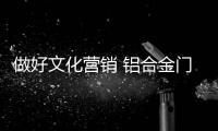 做好文化营销 铝合金门窗更容易赢得人心