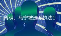 傅明、马宁被选派执法18强赛