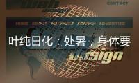 叶纯日化	：处暑，身体要润养