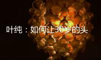 叶纯
：如何让30岁的头发重返18岁?