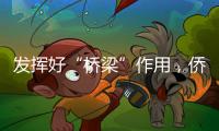 发挥好“桥梁”作用
，侨商推动港澳优势资源到内地“掘金”