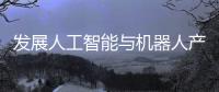 发展人工智能与机器人产业
，珠海将这样发力→