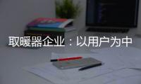 取暖器企业
：以用户为中心 实现1+1>2
