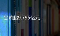 受贿超9.795亿元�，中信银行原行长孙德顺一审被判死缓