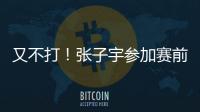 又不打！张子宇参加赛前踩场�，但未进大名单
，宫鲁鸣小心培养	！