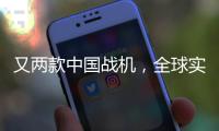 又两款中国战机�
，全球实力“圈粉”