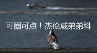 可圈可点！杰伦威弟弟科迪
