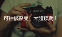 可控核聚变，大超预期！丨科创要闻