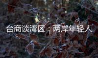 台商谈湾区�
：两岸年轻人可携手
，赚全世界的钱