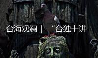 台海观澜｜ “台独十讲”半途叫停
，以武拒统声势唬人