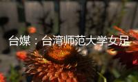台媒：台湾师范大学女足教练被曝强迫队员“抽血换学分”，当事人被解职
，校方发声