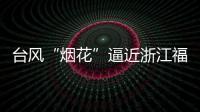 台风“烟花”逼近浙江福建 强度可达超强台风级！